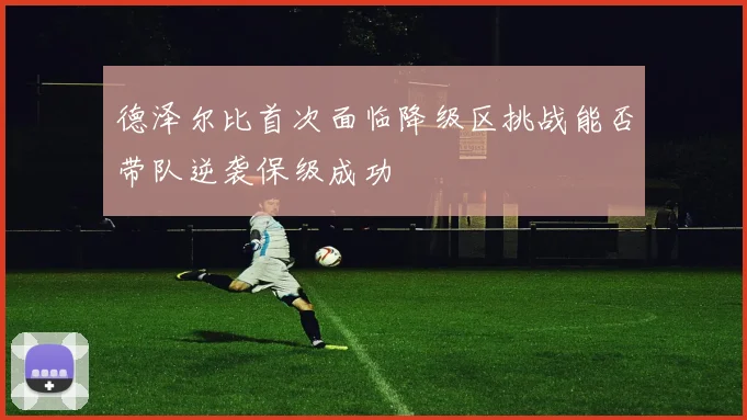 德泽尔比首次面临降级区挑战能否带队逆袭保级成功